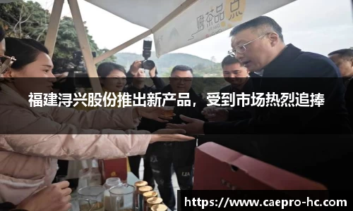 福建浔兴股份推出新产品，受到市场热烈追捧