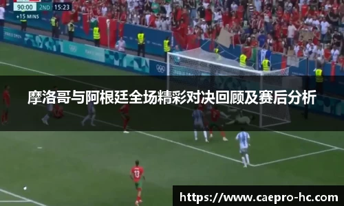 摩洛哥与阿根廷全场精彩对决回顾及赛后分析