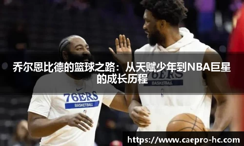乔尔恩比德的篮球之路：从天赋少年到NBA巨星的成长历程