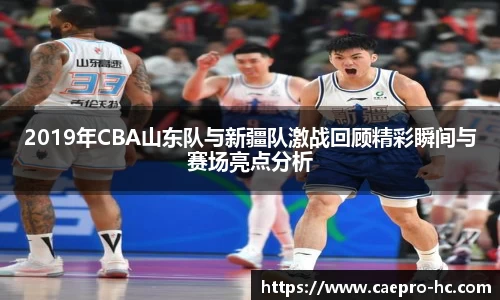 2019年CBA山东队与新疆队激战回顾精彩瞬间与赛场亮点分析