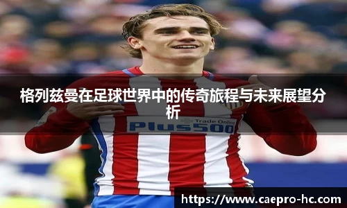 格列兹曼在足球世界中的传奇旅程与未来展望分析