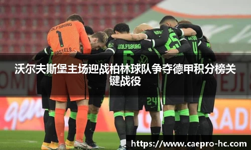 沃尔夫斯堡主场迎战柏林球队争夺德甲积分榜关键战役
