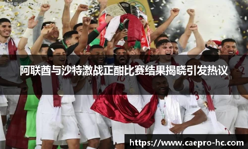 阿联酋与沙特激战正酣比赛结果揭晓引发热议