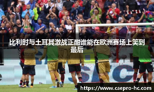 比利时与土耳其激战正酣谁能在欧洲赛场上笑到最后