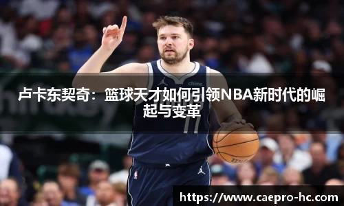 卢卡东契奇：篮球天才如何引领NBA新时代的崛起与变革