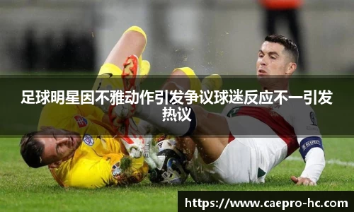 足球明星因不雅动作引发争议球迷反应不一引发热议