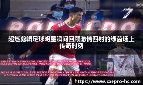 超燃剪辑足球明星瞬间回顾激情四射的绿茵场上传奇时刻
