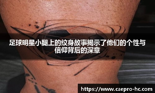 足球明星小腿上的纹身故事揭示了他们的个性与信仰背后的深意