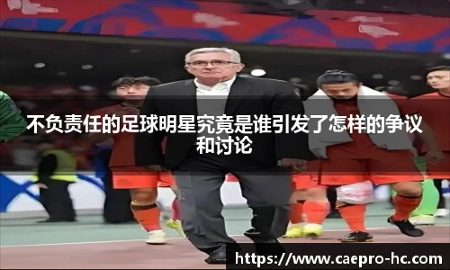 不负责任的足球明星究竟是谁引发了怎样的争议和讨论